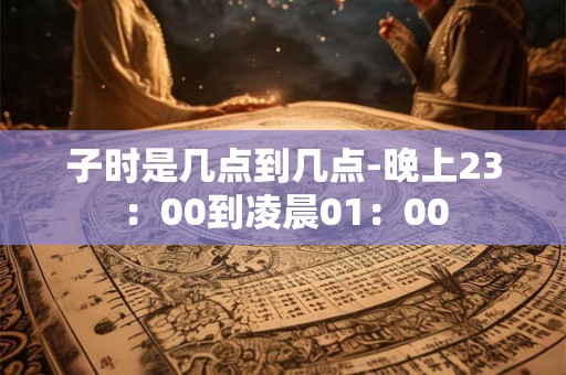 子时是几点到几点-晚上23：00到凌晨01：00
