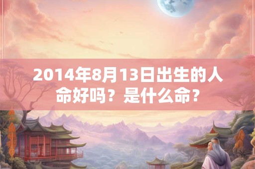 2014年8月13日出生的人命好吗？是什么命？