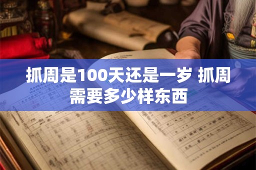 抓周是100天还是一岁 抓周需要多少样东西