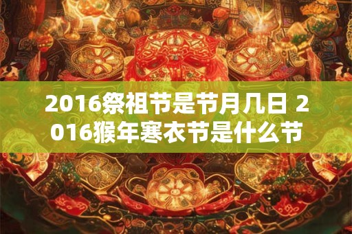 2016祭祖节是节月几日 2016猴年寒衣节是什么节