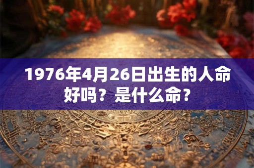 1976年4月26日出生的人命好吗？是什么命？