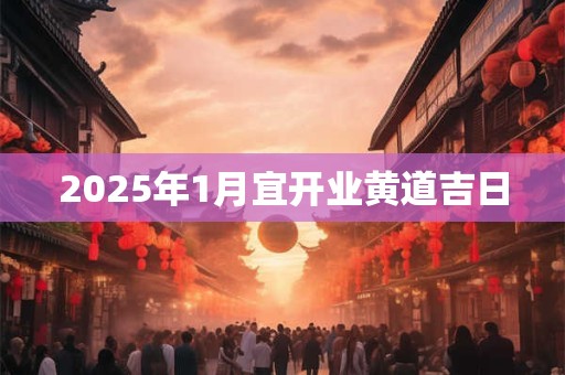 2025年1月宜开业黄道吉日