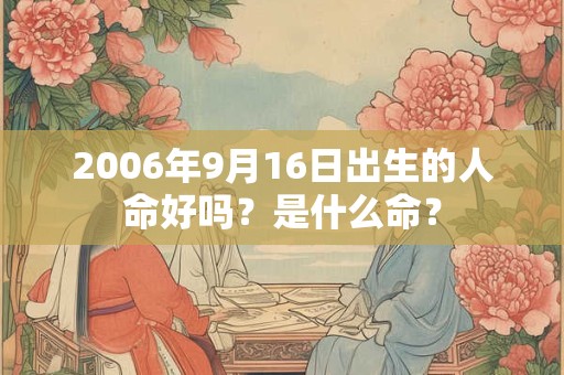 2006年9月16日出生的人命好吗？是什么命？