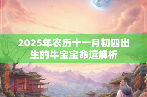 2025年农历十一月初四出生的牛宝宝命运解析