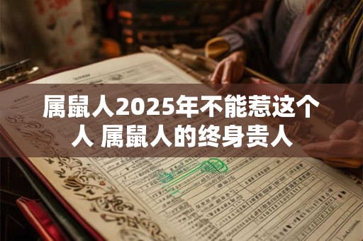 属鼠人2025年不能惹这个人 属鼠人的终身贵人