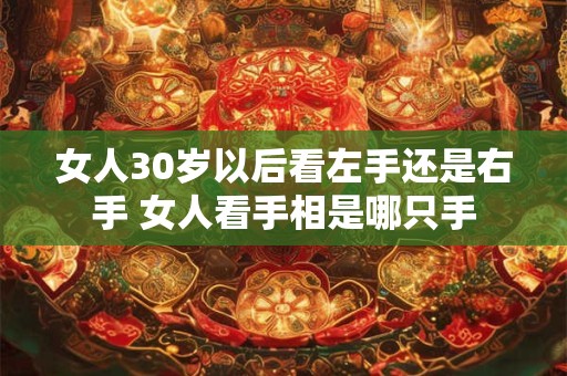 女人30岁以后看左手还是右手 女人看手相是哪只手