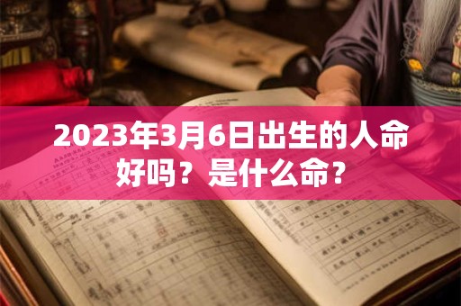2023年3月6日出生的人命好吗？是什么命？