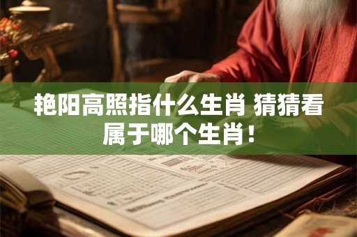 艳阳高照指什么生肖 猜猜看属于哪个生肖！