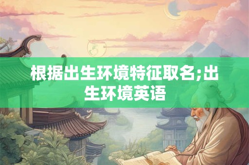 根据出生环境特征取名;出生环境英语