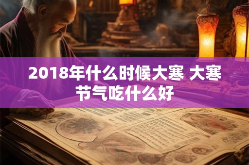 2018年什么时候大寒 大寒节气吃什么好