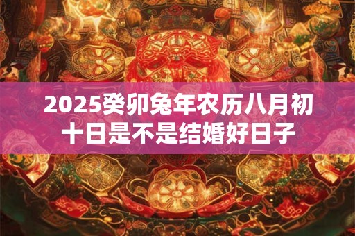 2026癸卯兔年农历八月初十日是不是结婚好日子