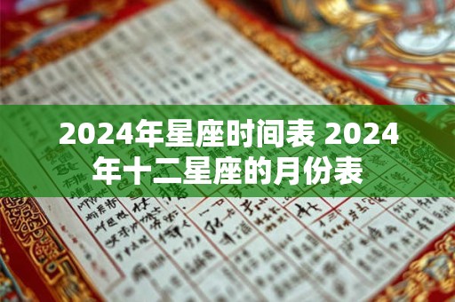 2024年星座时间表 2024年十二星座的月份表