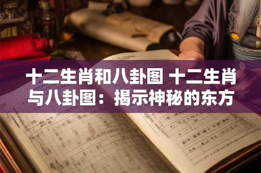 十二生肖和八卦图 十二生肖与八卦图：揭示神秘的东方文化