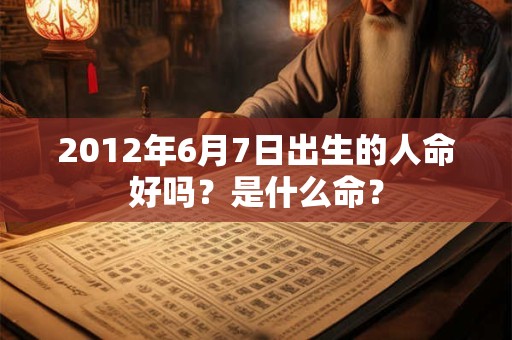 2012年6月7日出生的人命好吗？是什么命？