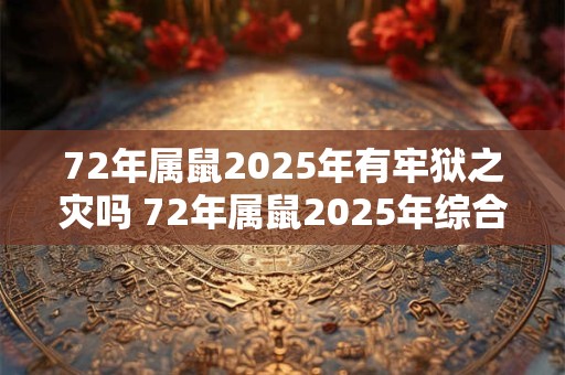 72年属鼠2025年有牢狱之灾吗 72年属鼠2025年综合运势