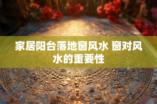 家居阳台落地窗风水 窗对风水的重要性