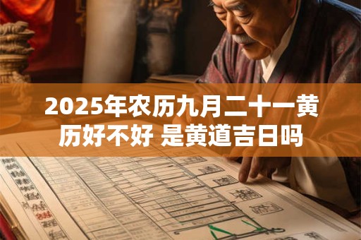 2025年农历九月二十一黄历好不好 是黄道吉日吗