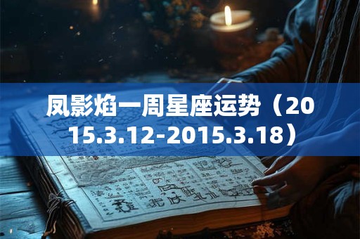 凤影焰一周星座运势（2015.3.12-2015.3.18）