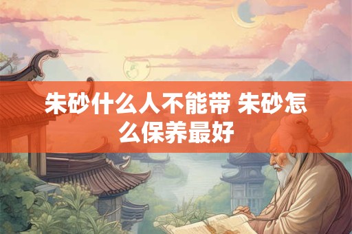 朱砂什么人不能带 朱砂怎么保养最好
