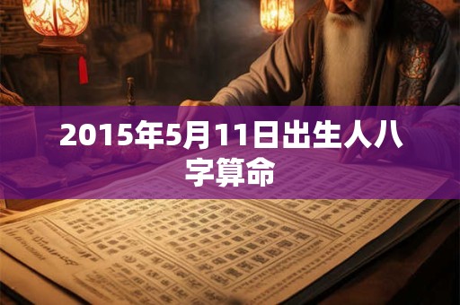 2015年5月11日出生人八字算命
