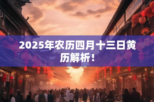 2025年农历四月十三日黄历解析！