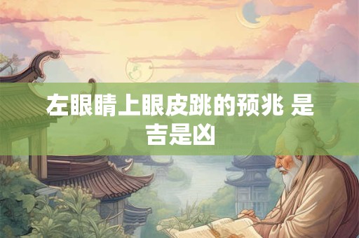 左眼睛上眼皮跳的预兆 是吉是凶