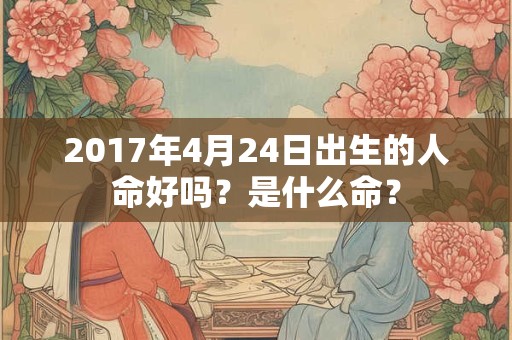 2017年4月24日出生的人命好吗？是什么命？