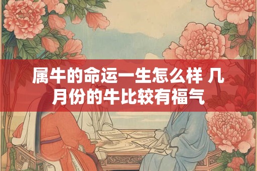 属牛的命运一生怎么样 几月份的牛比较有福气