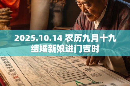 详细阅读:2025.10.14 农历九月十九结婚新娘进门吉时 2025.10.14 农历九月十九结婚新娘进门吉时