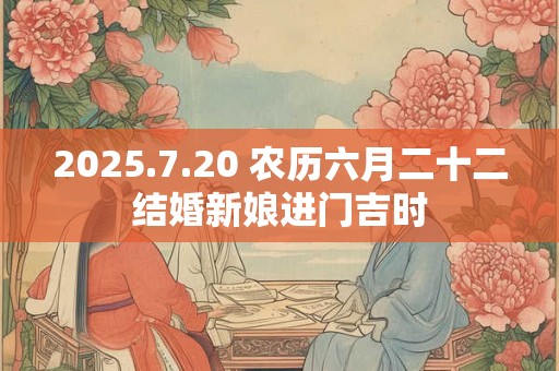 2025.7.20 农历六月二十二结婚新娘进门吉时