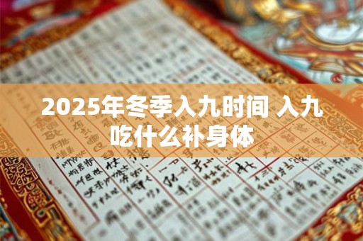 2025年冬季入九时间 入九吃什么补身体
