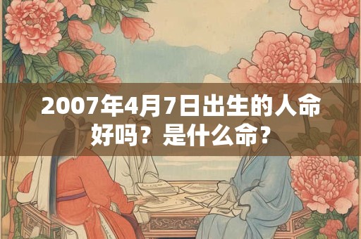 2007年4月7日出生的人命好吗？是什么命？