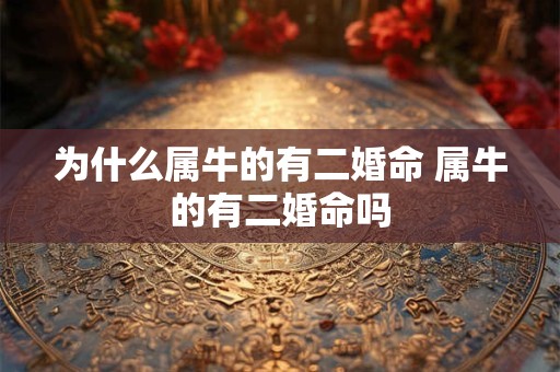 为什么属牛的有二婚命 属牛的有二婚命吗