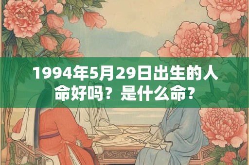 1994年5月29日出生的人命好吗？是什么命？