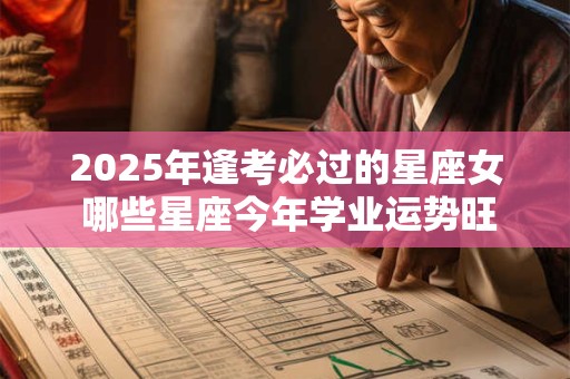 2025年逢考必过的星座女 哪些星座今年学业运势旺盛