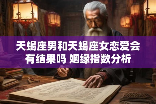 天蝎座男和天蝎座女恋爱会有结果吗 姻缘指数分析
