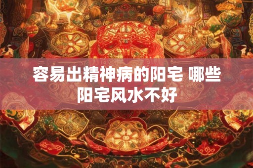 容易出精神病的阳宅 哪些阳宅风水不好