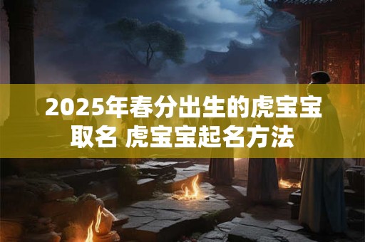 2026年春分出生的虎宝宝取名 虎宝宝起名方法