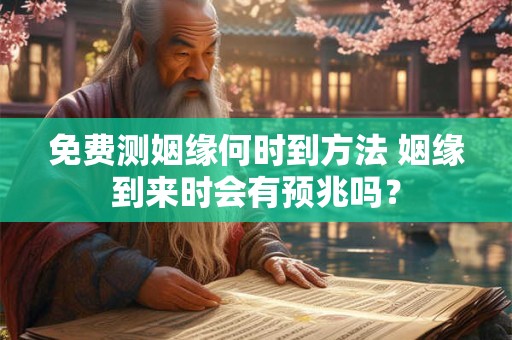 免费测姻缘何时到方法 姻缘到来时会有预兆吗？