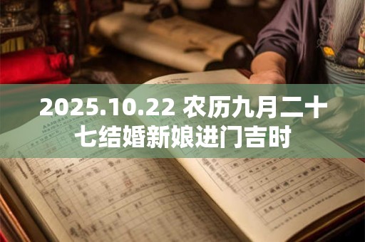 2025.10.22 农历九月二十七结婚新娘进门吉时