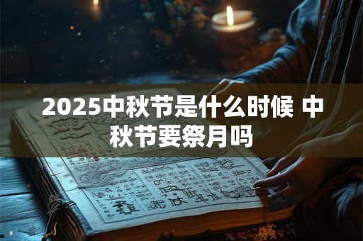 2025中秋节是什么时候 中秋节要祭月吗