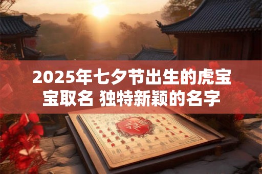 2025年七夕节出生的虎宝宝取名 独特新颖的名字