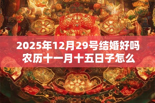 2025年12月29号结婚好吗 农历十一月十五日子怎么样