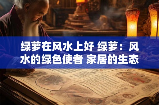 绿萝在风水上好 绿萝：风水的绿色使者 家居的生态装饰