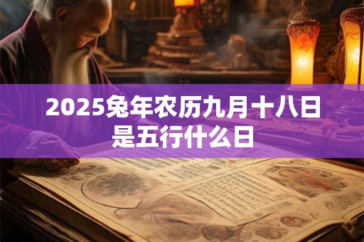 2025兔年农历九月十八日是五行什么日