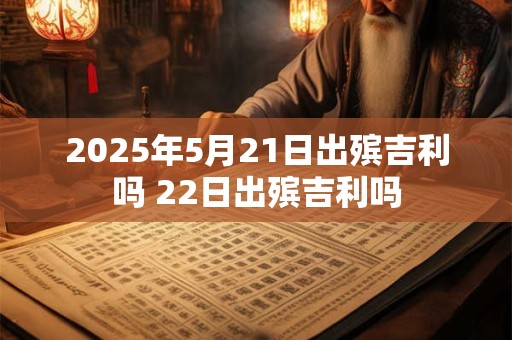 2025年5月21日出殡吉利吗 22日出殡吉利吗