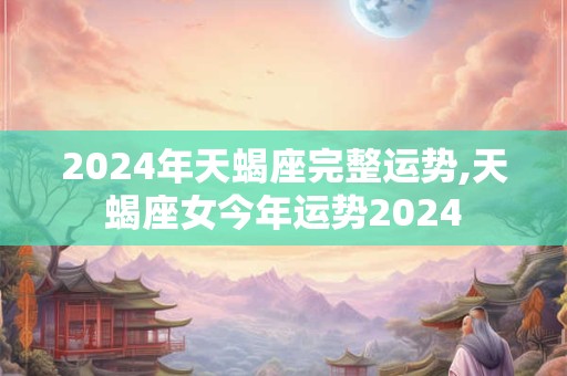 2024年天蝎座完整运势,天蝎座女今年运势2024