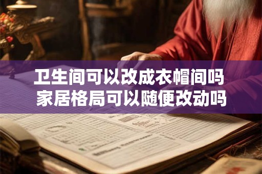 卫生间可以改成衣帽间吗 家居格局可以随便改动吗