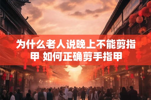 为什么老人说晚上不能剪指甲 如何正确剪手指甲