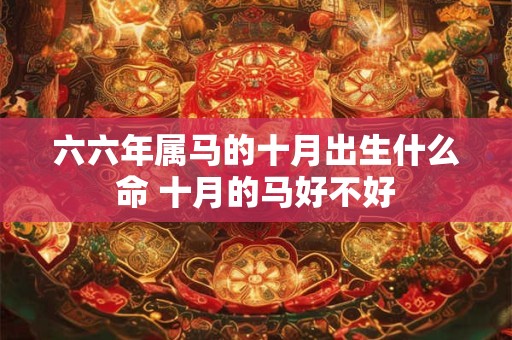 六六年属马的十月出生什么命 十月的马好不好